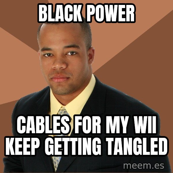 Successful Black Man meme: black power / cables for my wii keep getting tangled