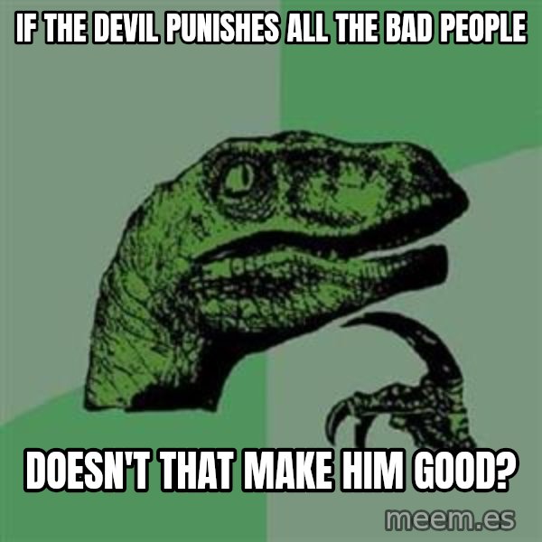Philosoraptor meme: if the devil punishes all the bad people / doesn't that make him good?