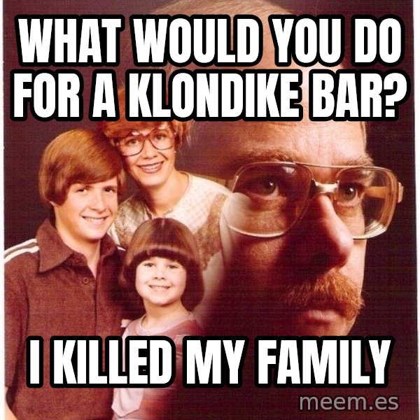 Vengeance Dad meme: what would you do for a klondike bar? / i killed my family
