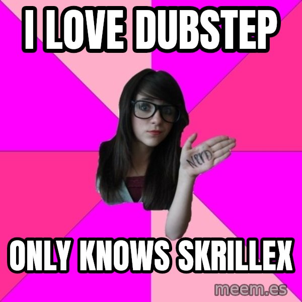 Idiot Nerd Girl meme: i love dubstep / only knows skrillex