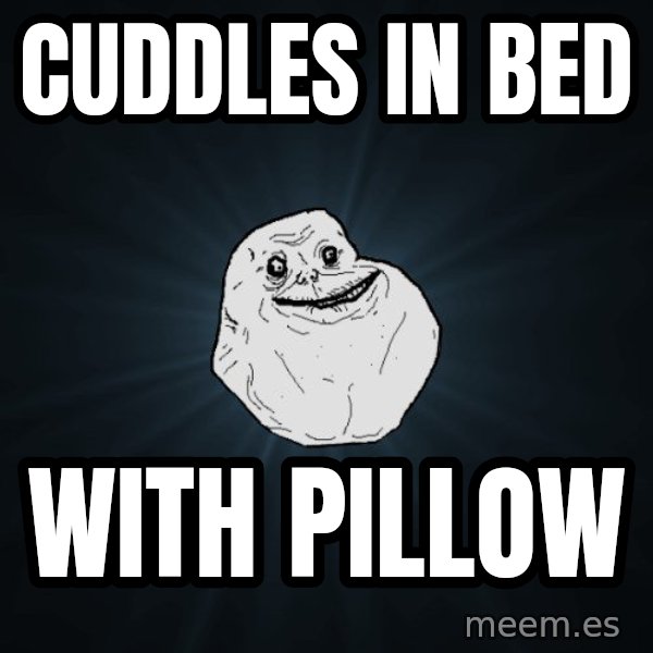 Forever Alone meme: cuddles in bed / with pillow