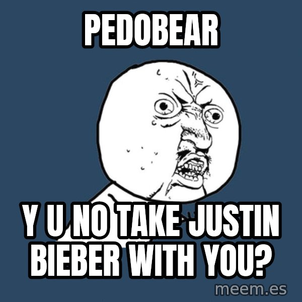 Y U No meme: Pedobear / Y u no take Justin Bieber with you?
