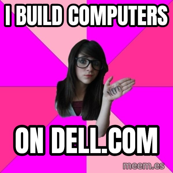 Idiot Nerd Girl meme: I build computers / on dell.com