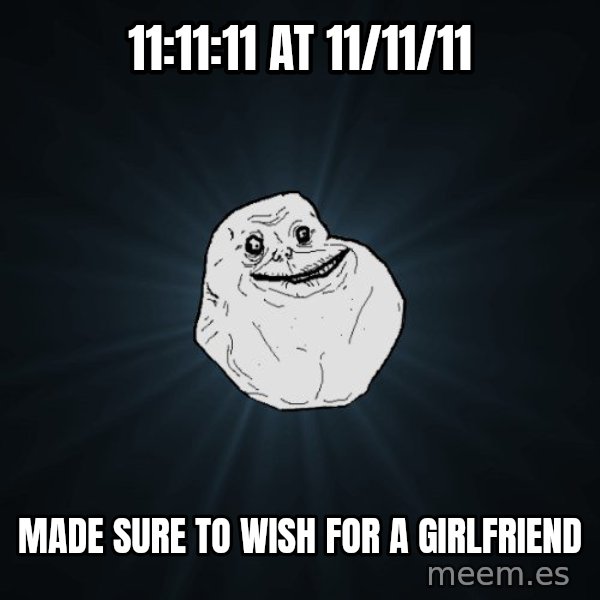 Forever Alone meme: 11:11:11 at 11/11/11 / Made sure to wish for a girlfriend