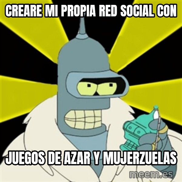 Bender IMHO meme: Creare mi propia red social con / juegos de azar y mujerzuelas