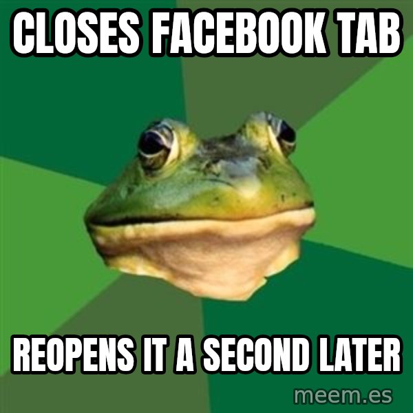 Foul Bachelor Frog meme: closes facebook tab / reopens it a second later