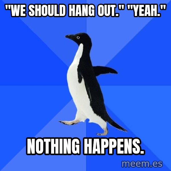 Socially Awkward Penguin meme: "we should hang out." "yeah." / nothing happens.