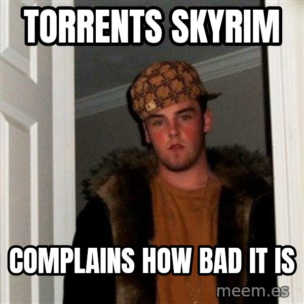 Scumbag Steve meme: Torrents skyrim / complains how bad it is