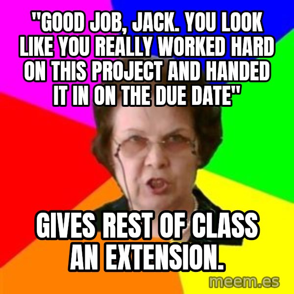 teacher meme: "Good Job, Jack. You look like you really worked hard on this project and handed it in on the due date" / Gives rest of class an extension.