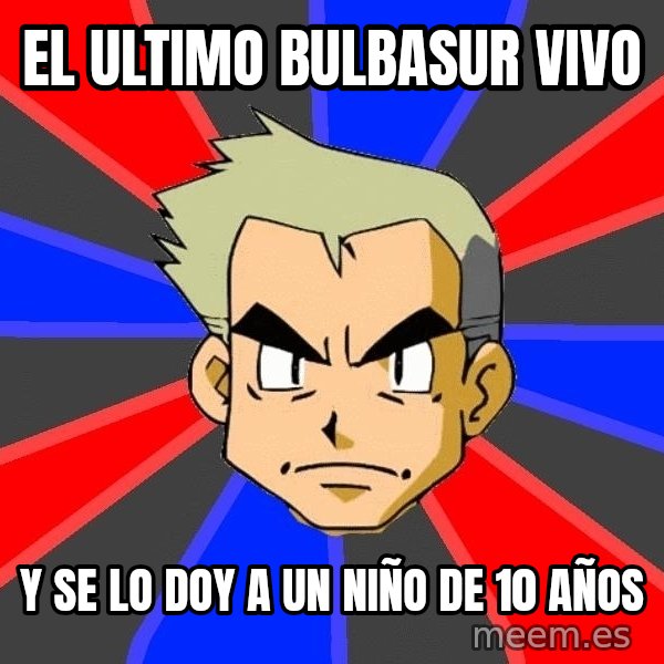 Professor Oak meme: El ultimo bulbasur vivo / y se lo doy a un niño de 10 años
