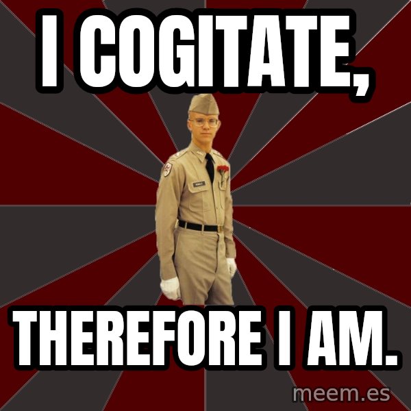 Stereotypical Corps Guy meme: I cogitate, / therefore I am.