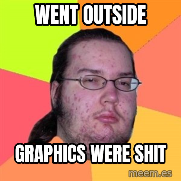 Butthurt Dweller meme: Went outside / Graphics were shit