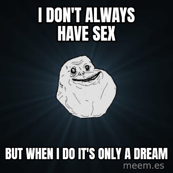 Forever Alone meme: I don't always have sex / but when i do it's only a dream