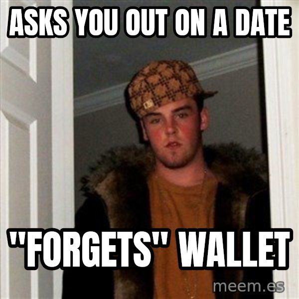 Scumbag Steve meme: asks you out on a date / "forgets" wallet