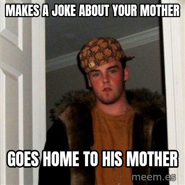 Scumbag Steve meme: makes a joke about your mother / goes home to his mother