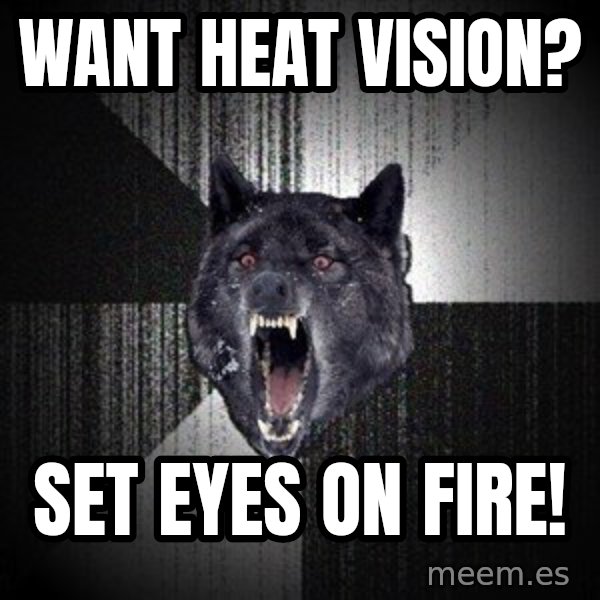 Insanity Wolf meme: Want heat vision? / Set eyes on fire!