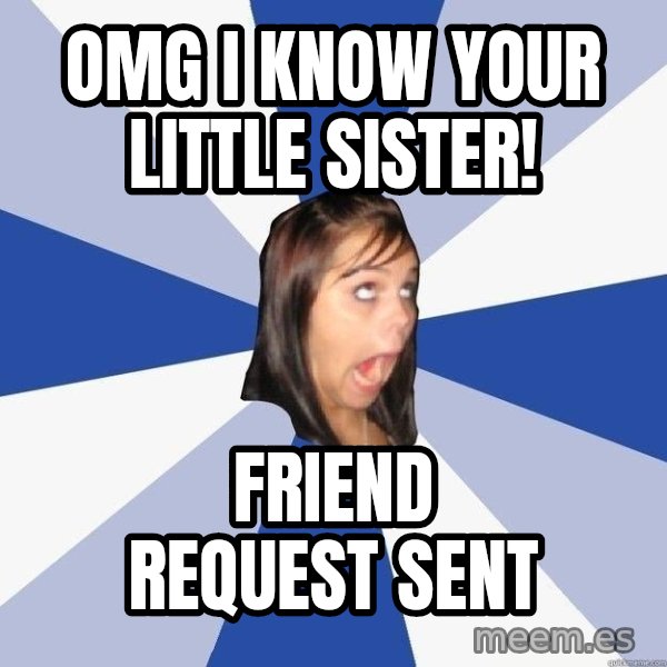 Annoying Facebook Girl meme: OMG I know your little Sister! / Friend request sent