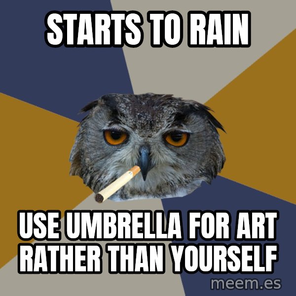 Art Student Owl meme: starts to rain / use umbrella for art rather than yourself