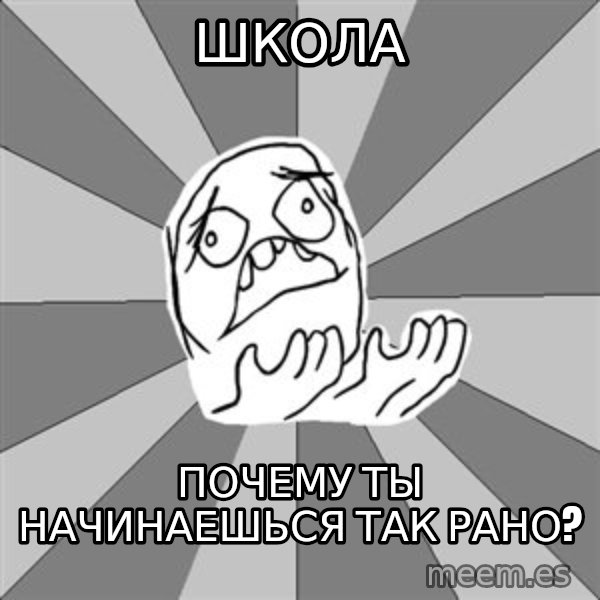 Whyyy??? meme: школа / почему ты начинаешься так рано?