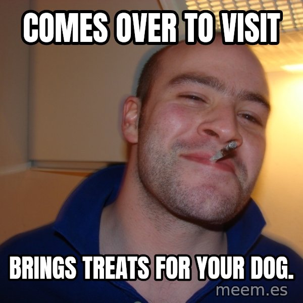 Good Guy Greg meme: Comes over to visit / Brings treats for your dog.
