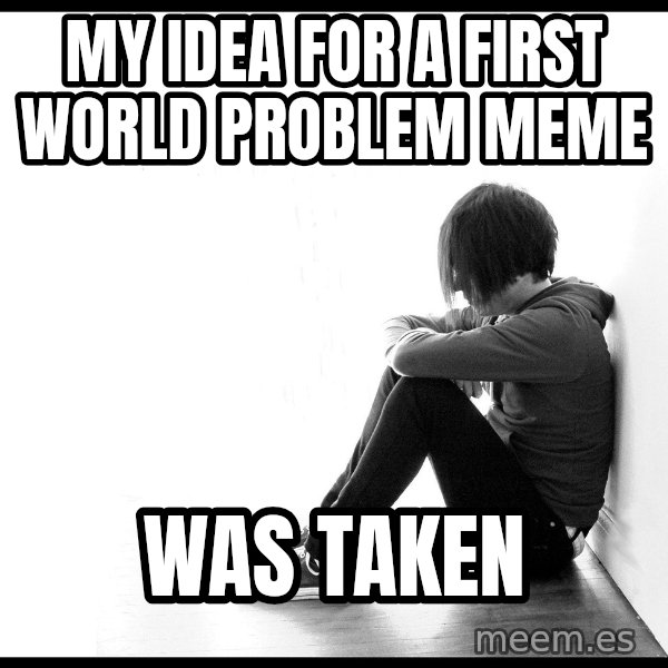 First World Problems meme: my idea for a first world problem meme / was taken