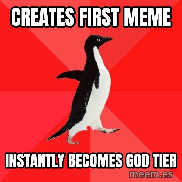 Socially Awesome Penguin meme: creates first meme / instantly becomes god tier