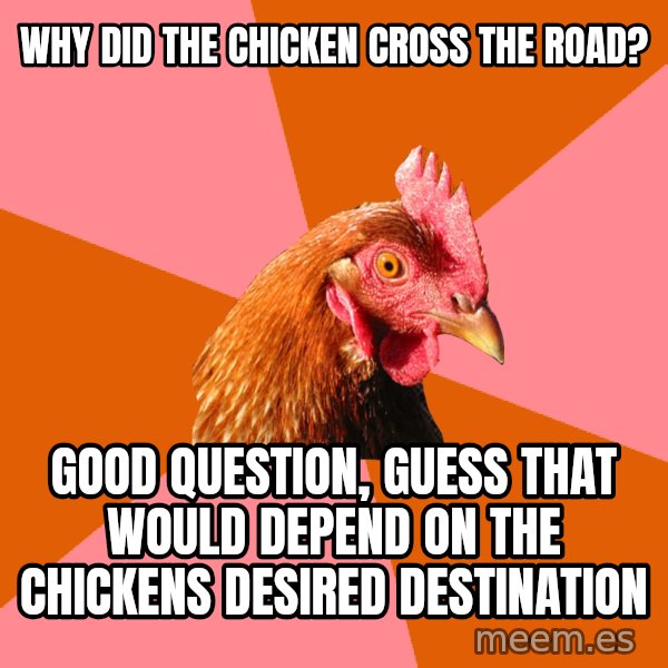 Anti Joke Chicken meme: Why did the chicken cross the road? / Good question, guess that would depend on the chickens desired destination