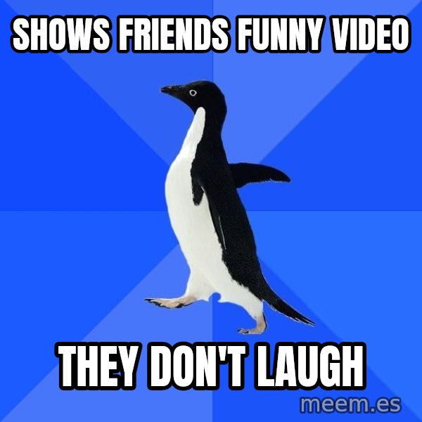Socially Awkward Penguin meme: shows friends funny video / they don't laugh