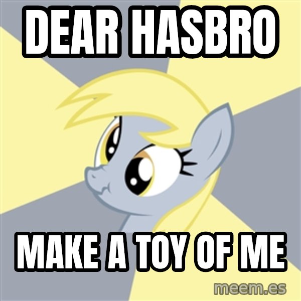 Badvice Derpy meme: dear hasbro / make a toy of me