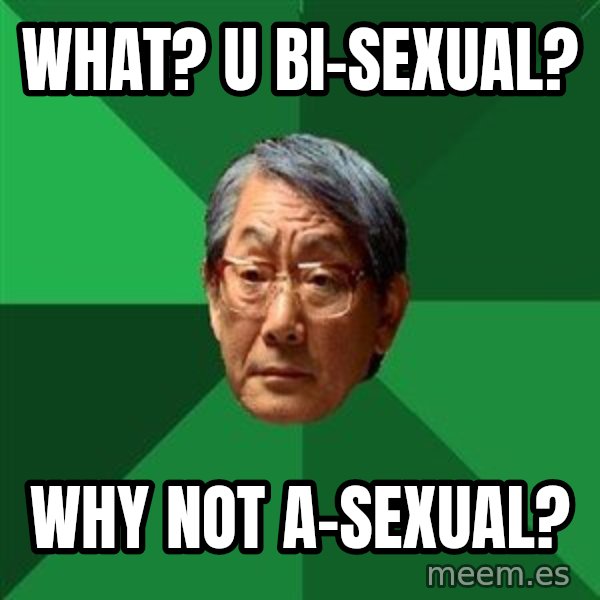 High Expectations Asian Father meme: what? u bi-sexual? / why not a-sexual?