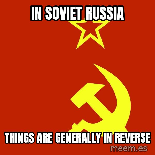 In Soviet Russia meme: In soviet russia / Things are generally in reverse