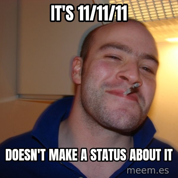 Good Guy Greg meme: It's 11/11/11 / doesn't make a status about it