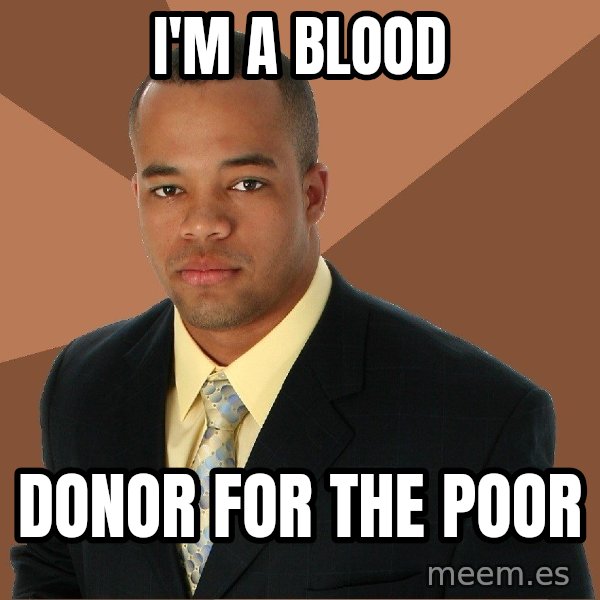 Successful Black Man meme: I'm a Blood / donor for the poor