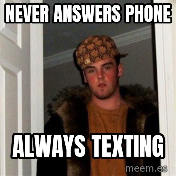 Scumbag Steve meme: never answers phone / always texting