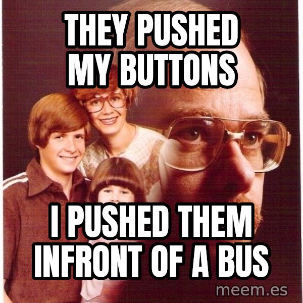 Vengeance Dad meme: They pushed my buttons / i pushed them infront of a bus