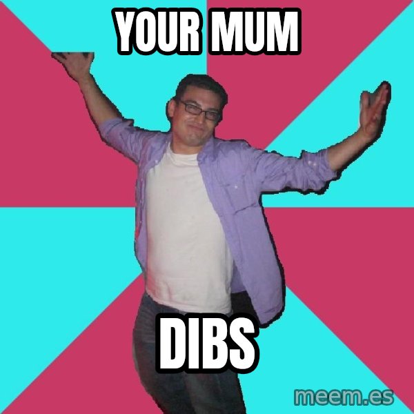 Douchebag Roommate meme: Your Mum / Dibs