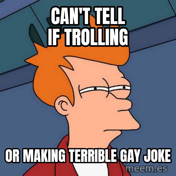 Futurama Fry meme: Can't tell if trolling / or making terrible gay joke