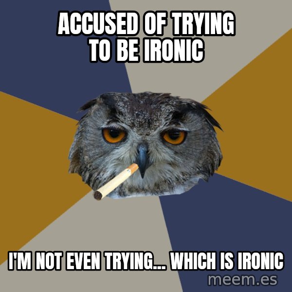 Art Student Owl meme: accused of trying to be ironic / I'm not even trying... which is ironic