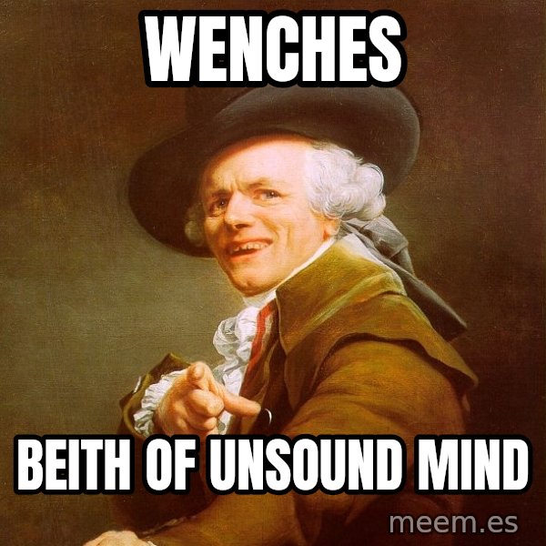 Joseph Ducreux meme: Wenches / BEITH OF UNSOUND MIND