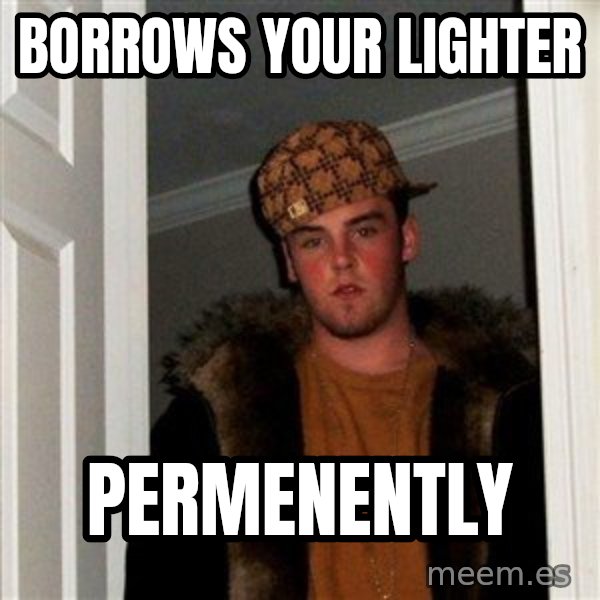 Scumbag Steve meme: Borrows your Lighter / permenently