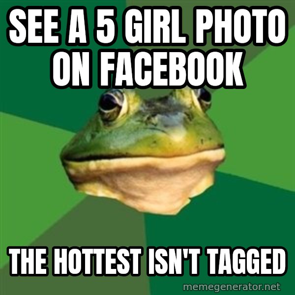 Foul Bachelor Frog meme: see a 5 girl photo on facebook / the hottest isn't tagged