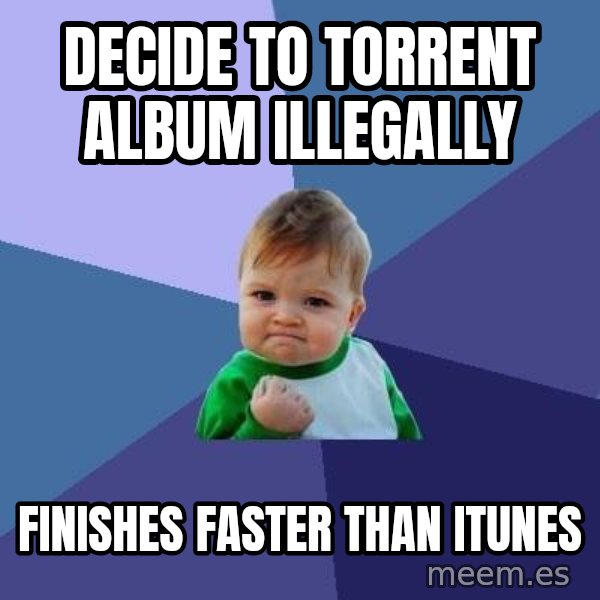 Success Kid meme: decide to torrent album illegally / finishes faster than iTunes