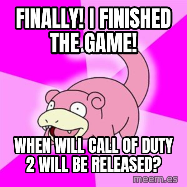 Slowpoke meme: FINALLY! i FINISHED THE GAME! / WHEN WILL CALL OF DUTY 2 WILL BE RELEASED?
