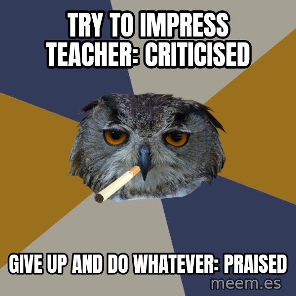 Art Student Owl meme: try to impress teacher: criticised / give up and do whatever: praised