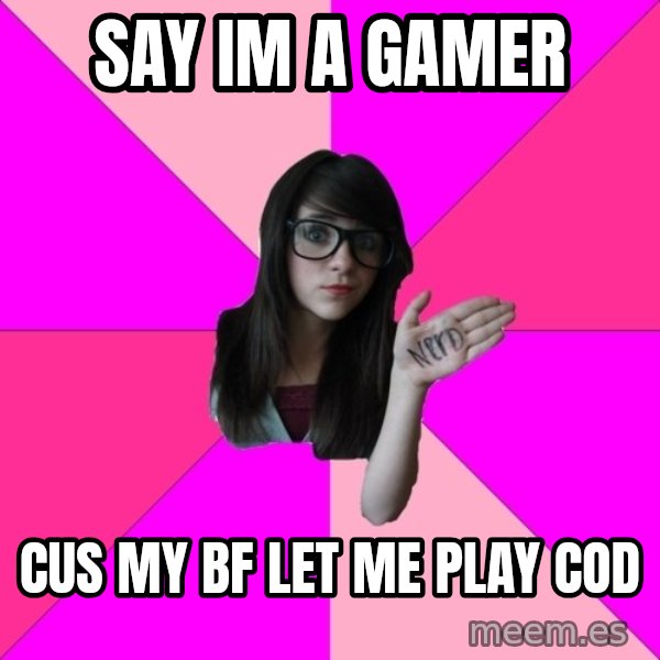Idiot Nerd Girl meme: SAY IM A GAMER / CUS MY BF LET ME PLAY COD