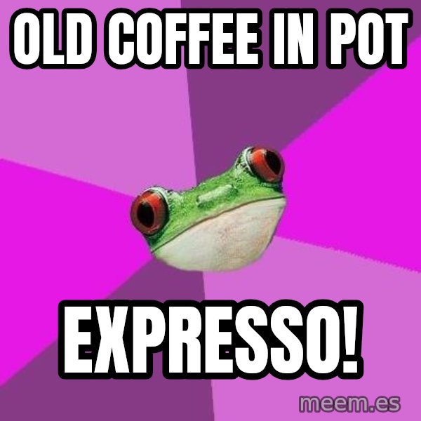 Foul Bachelorette Frog meme: Old cOffee in POt / EXPRESSO!