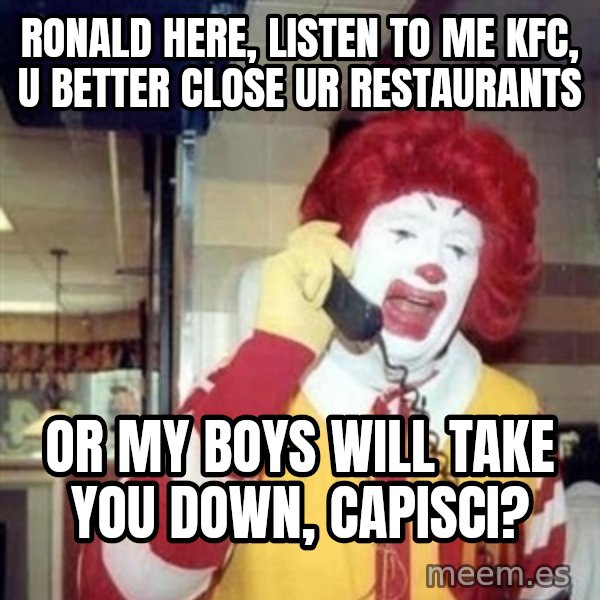 Ronald Mcdonald Call meme: ronald here, listen to me kfc, u better close ur restaurants / or my boys will take  you down, capisci?