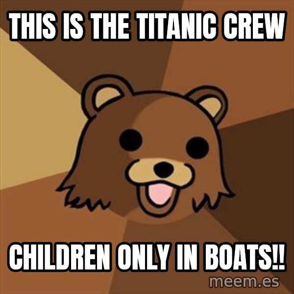 Pedobear meme: This is the titanic crew / children only in boats!!