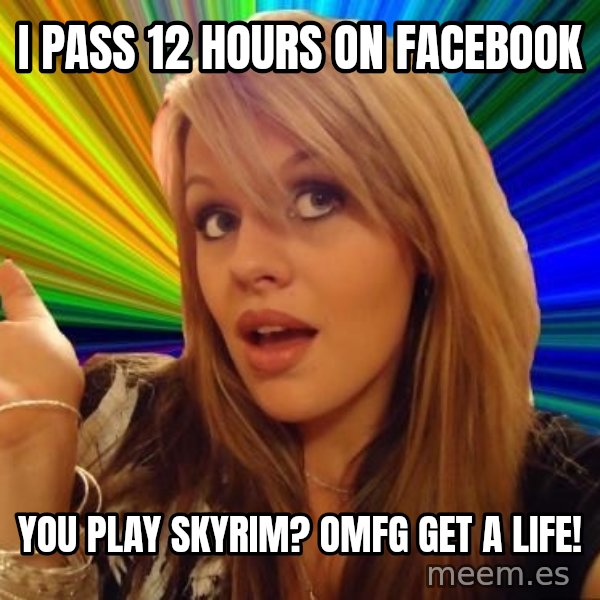 Dumb Blonde meme: i pass 12 hours on facebook / you play skyrim? omfg get a life!