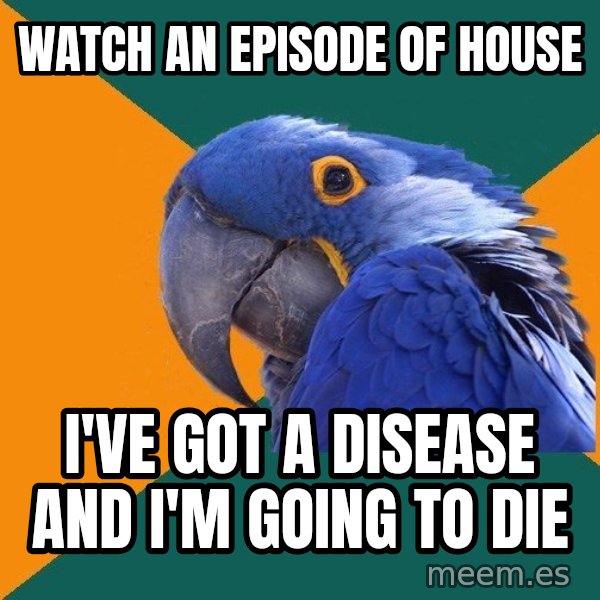 Paranoid Parrot meme: Watch an episode of house / I've got a disease and I'm going to die